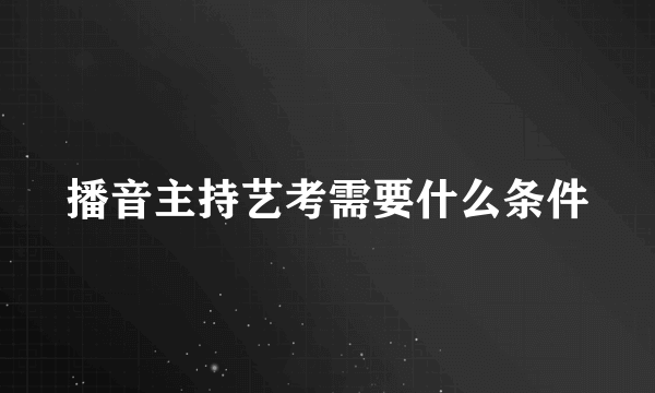 播音主持艺考需要什么条件