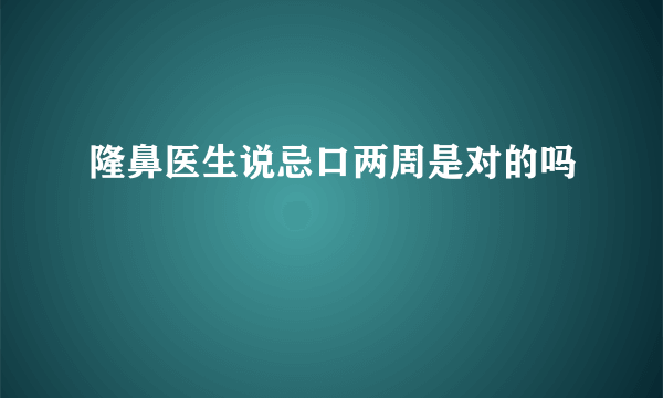 隆鼻医生说忌口两周是对的吗