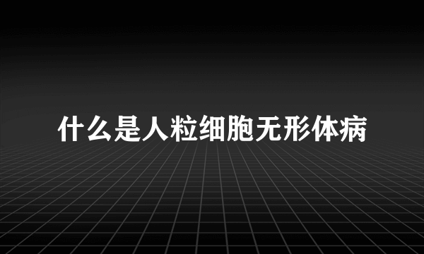 什么是人粒细胞无形体病