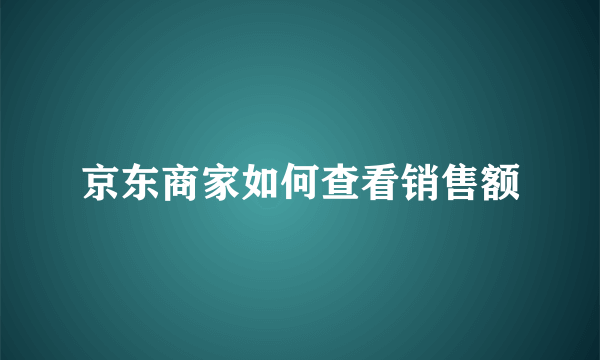 京东商家如何查看销售额