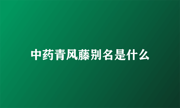 中药青风藤别名是什么