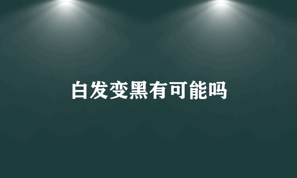 白发变黑有可能吗