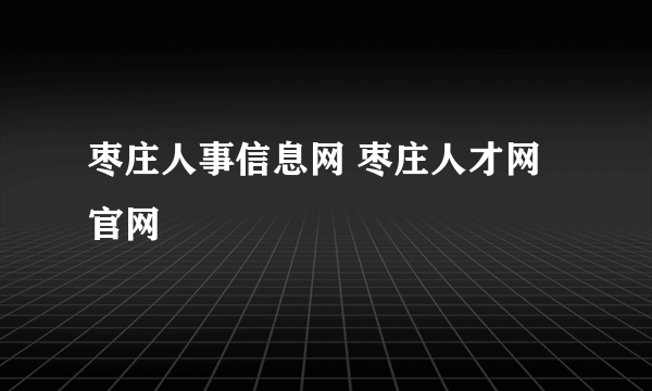 枣庄人事信息网 枣庄人才网官网