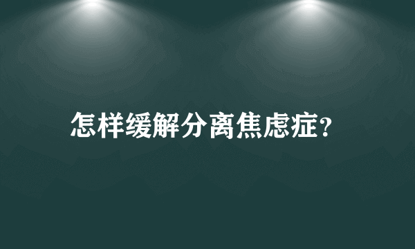 怎样缓解分离焦虑症？