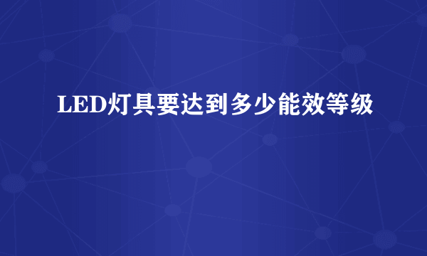 LED灯具要达到多少能效等级