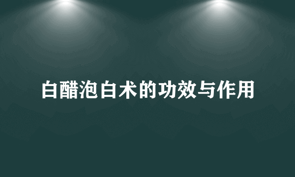 白醋泡白术的功效与作用