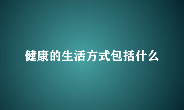 健康的生活方式包括什么