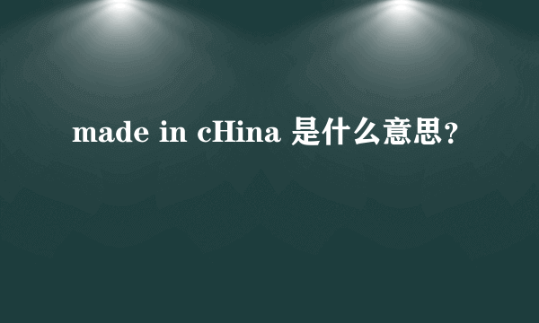 made in cHina 是什么意思？