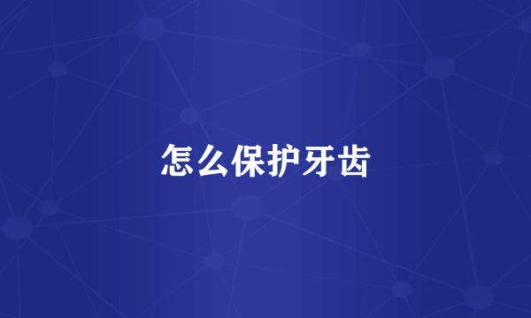 怎么保护牙齿