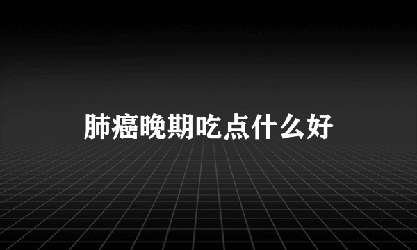 肺癌晚期吃点什么好