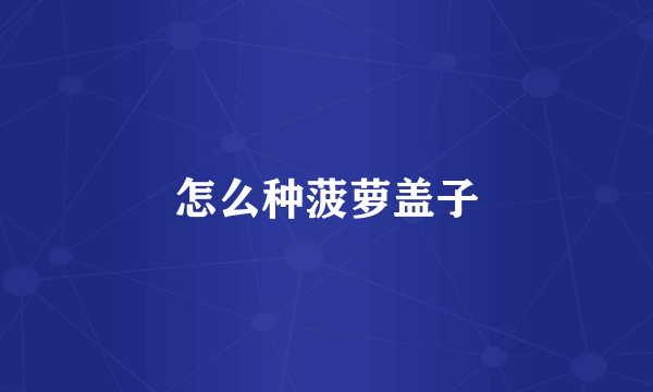 怎么种菠萝盖子