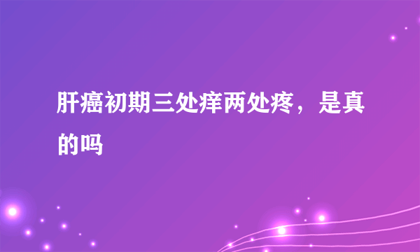 肝癌初期三处痒两处疼，是真的吗