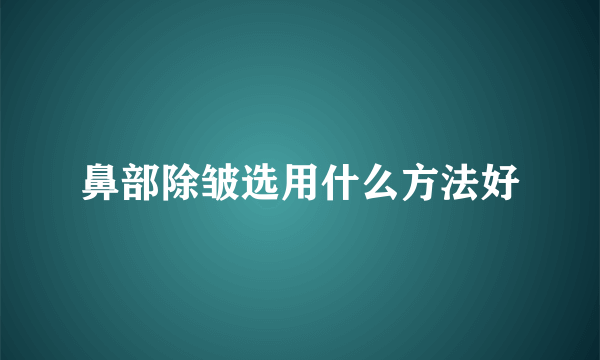 鼻部除皱选用什么方法好