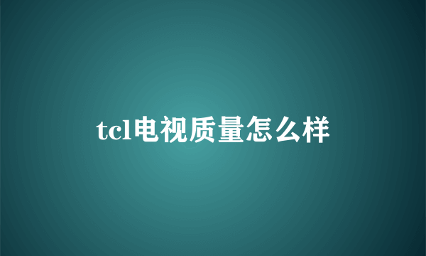 tcl电视质量怎么样