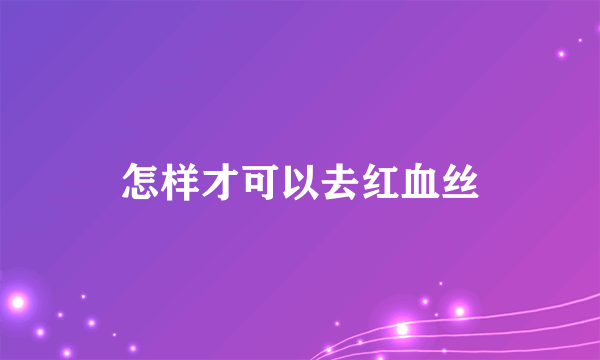 怎样才可以去红血丝