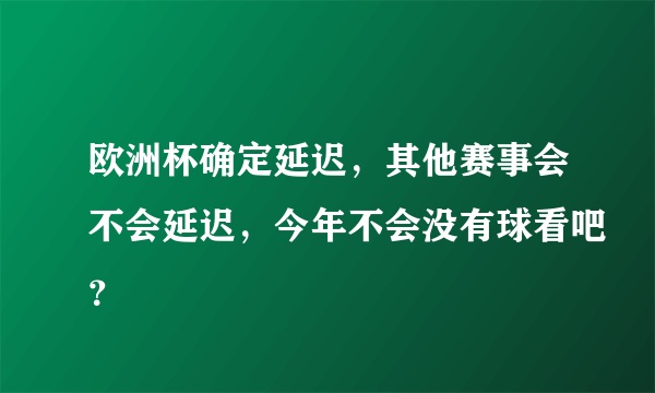 欧洲杯确定延迟，其他赛事会不会延迟，今年不会没有球看吧？