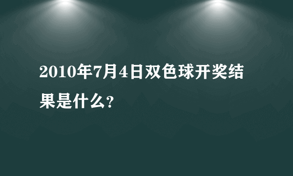 2010年7月4日双色球开奖结果是什么？