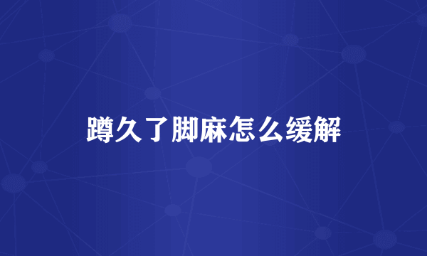 蹲久了脚麻怎么缓解