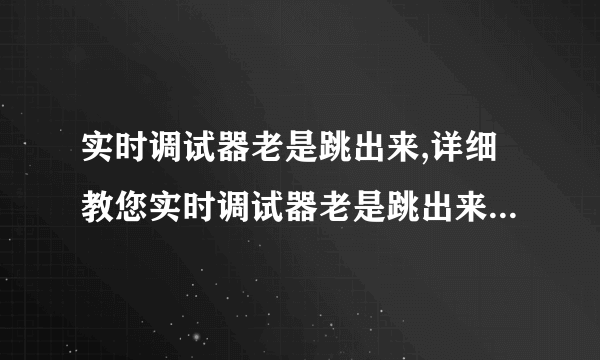 实时调试器老是跳出来,详细教您实时调试器老是跳出来解决方法-飞外
