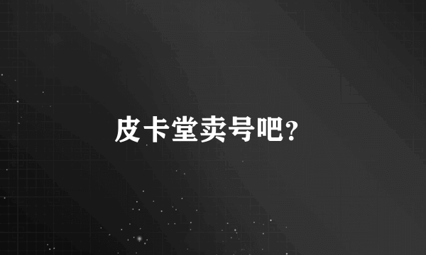 皮卡堂卖号吧？