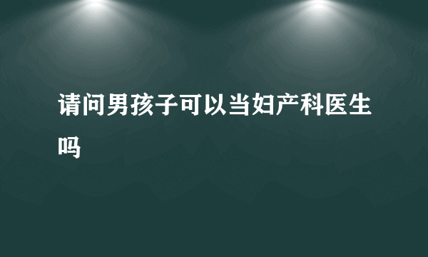 请问男孩子可以当妇产科医生吗
