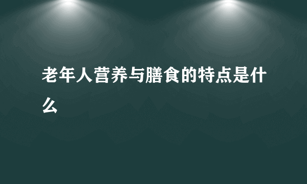 老年人营养与膳食的特点是什么