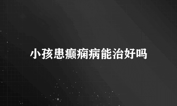 小孩患癫痫病能治好吗