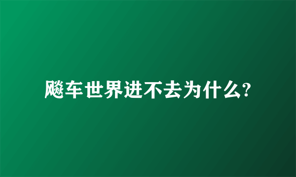 飚车世界进不去为什么?