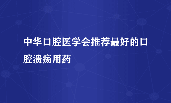 中华口腔医学会推荐最好的口腔溃疡用药