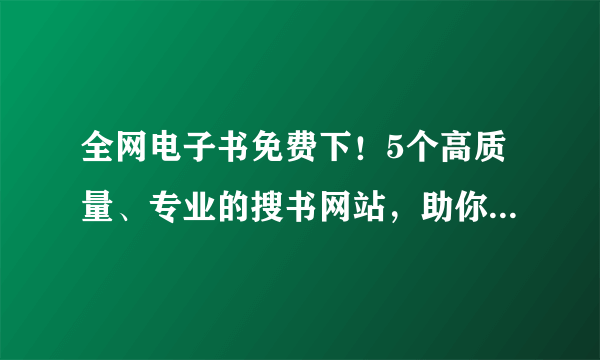 全网电子书免费下！5个高质量、专业的搜书网站，助你告别书荒