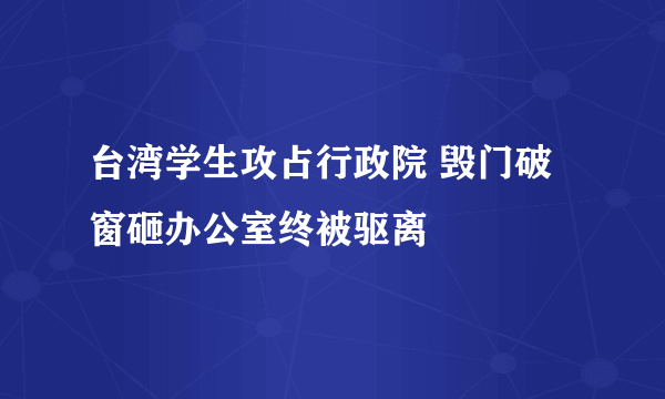 台湾学生攻占行政院 毁门破窗砸办公室终被驱离