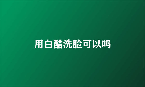 用白醋洗脸可以吗