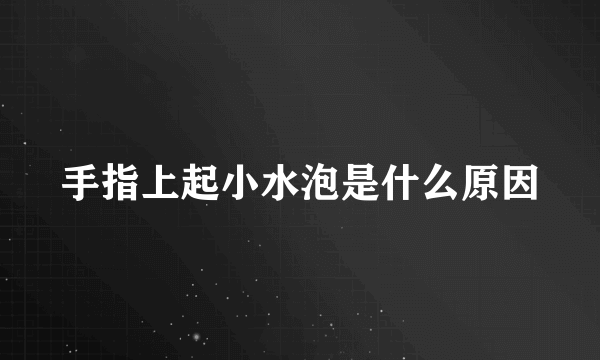 手指上起小水泡是什么原因