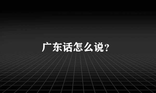 广东话怎么说？