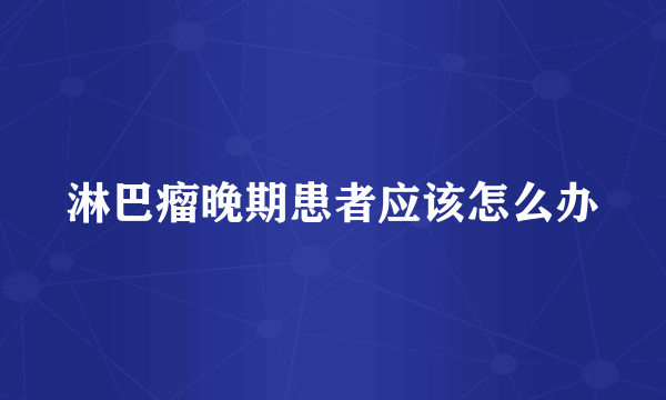 淋巴瘤晚期患者应该怎么办