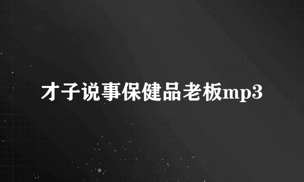 才子说事保健品老板mp3