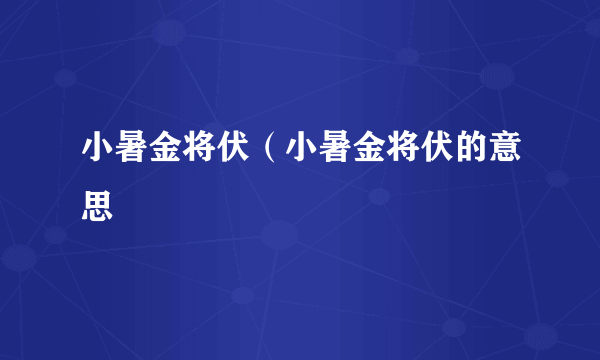 小暑金将伏（小暑金将伏的意思