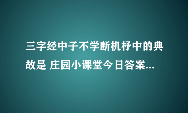 三字经中子不学断机杼中的典故是 庄园小课堂今日答案5.28