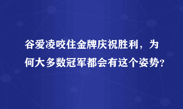 谷爱凌咬住金牌庆祝胜利，为何大多数冠军都会有这个姿势？