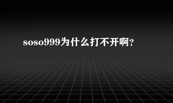 soso999为什么打不开啊？