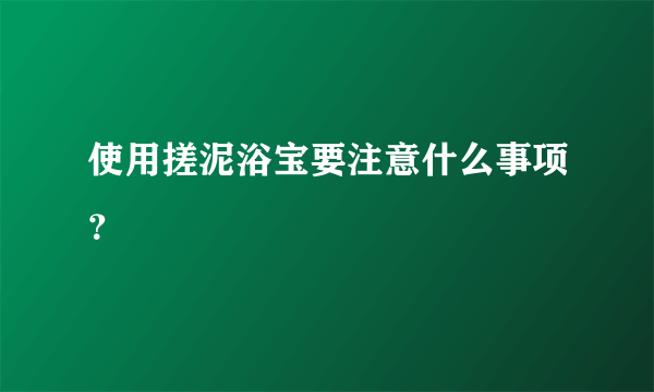 使用搓泥浴宝要注意什么事项？
