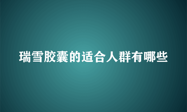 瑞雪胶囊的适合人群有哪些
