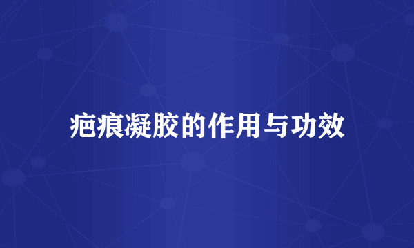 疤痕凝胶的作用与功效