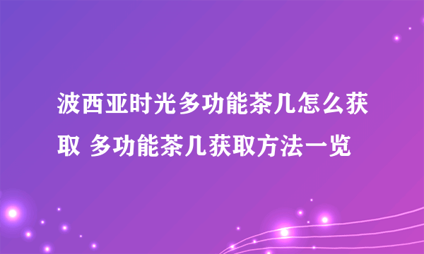 波西亚时光多功能茶几怎么获取 多功能茶几获取方法一览