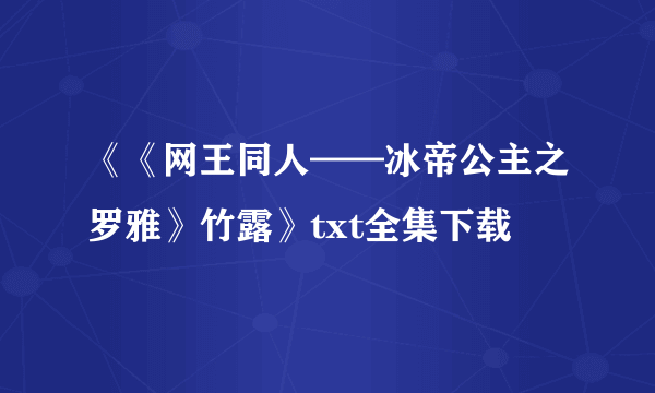 《《网王同人——冰帝公主之罗雅》竹露》txt全集下载
