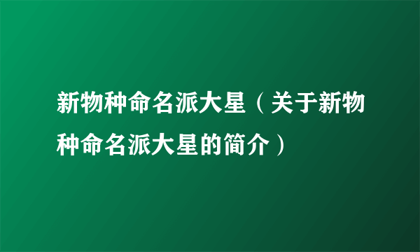 新物种命名派大星(关于新物种命名派大星的简介)