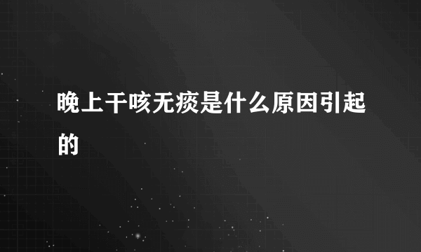 晚上干咳无痰是什么原因引起的