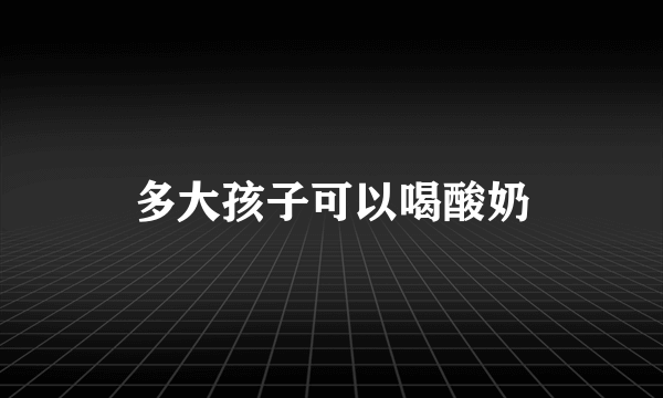 多大孩子可以喝酸奶