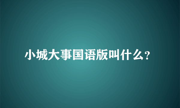小城大事国语版叫什么?