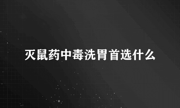 灭鼠药中毒洗胃首选什么